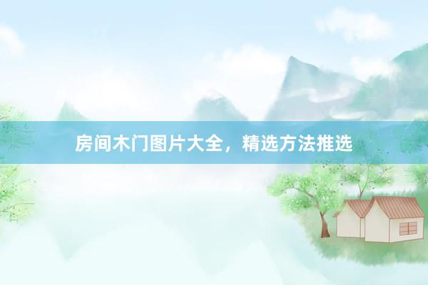房间木门图片大全，精选方法推选